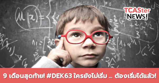  9 เดือนสุดท้าย! #DEK63 ใครยังไม่เริ่ม … ต้องเริ่มได้แล้ว!